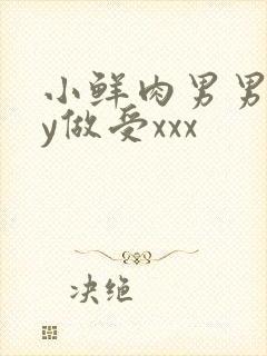 小鲜肉男男gay做受xxx