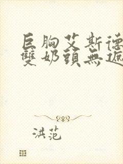 巨胸艾斯德斯露双奶头无遮挡