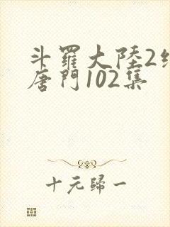 斗罗大陆2绝世唐门102集