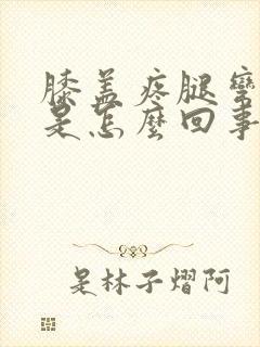 膝盖疼腿弯也疼是怎么回事