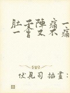 肚子阵痛一阵痛一会又不痛