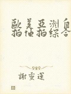 欧美亚洲自拍偷拍他拍综合