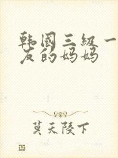韩国三级一个朋友的妈妈