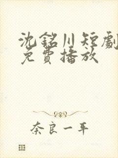 沈铭川短剧全集免费播放