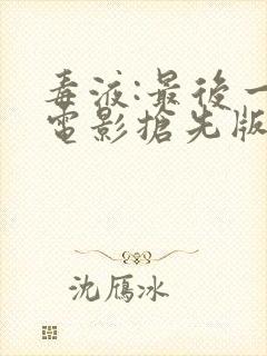 毒液:最后一舞电影抢先版