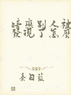 暗恋别人被同学发现了怎么办