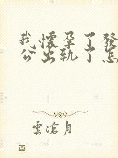 我怀孕了发现老公出轨了怎么办