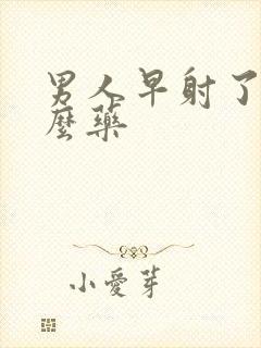 男人早射了吃什么药