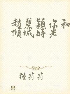 赵丽颖你和我的倾城时光