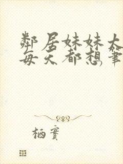 邻居妹妹太香了每天都想笔趣阁温柔