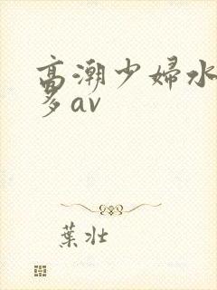 高潮少妇水多毛多av封面