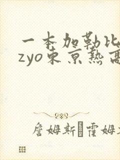 一本加勒比hezyo东京热高清