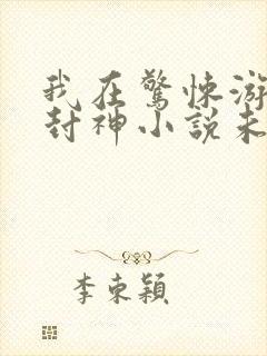 我在惊悚游戏里封神小说未删减版
