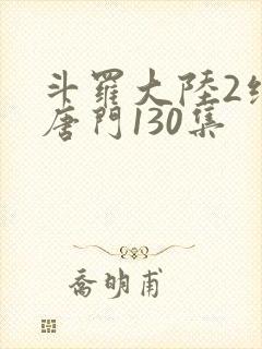 斗罗大陆2绝世唐门130集