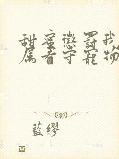 甜蜜惩罚我是专属看守宠物真人版