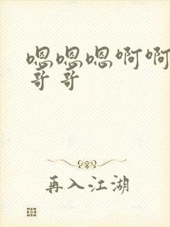 嗯嗯嗯啊啊啊啊哥哥