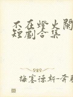 不在灯火阑珊处短剧合集