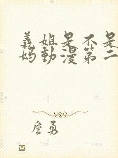 义姐是不是良妈妈动漫第二集