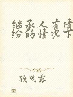 继承人有债务纠纷的情况下放弃继承有效吗