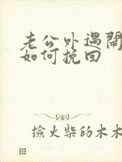 老公外遇闹离婚如何挽回