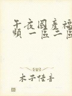 午夜国产福利视频 一区二区三区