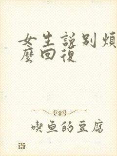 女生说别烦我怎么回复