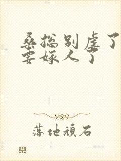 桑总别虐了,她要嫁人了