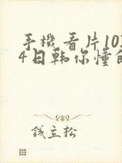 手机看片1024日韩你懂的