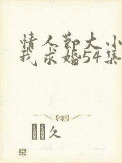 情人节大小姐向我求婚54集全集