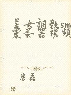 美女调教sm带震蛋器视频