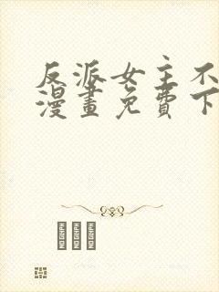 反派女主不好当漫画免费下拉式