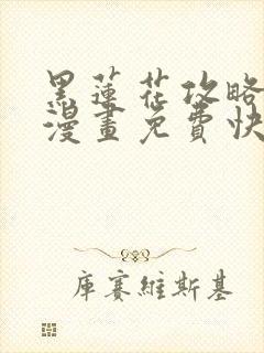 黑莲花攻略手册漫画免费快看