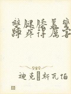 双腿膝盖弯曲下蹲疼得厉害