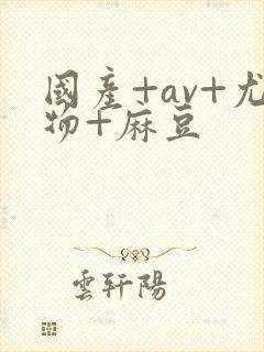 国产+av+尤物+麻豆