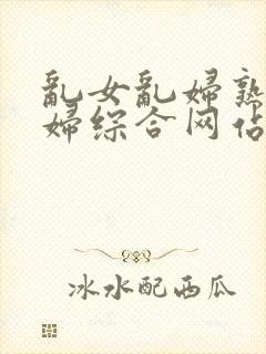 乱女乱妇熟女熟妇综合网站.封面