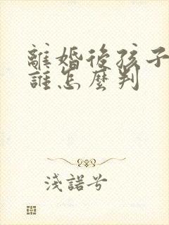 离婚后孩子判给谁怎么判