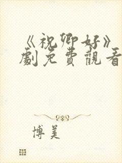 《祝卿好》电视剧免费观看西瓜