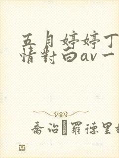 五月婷婷丁香激情对白av一区二区