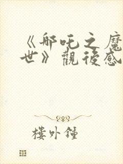 《哪吒之魔童降世》观后感400字