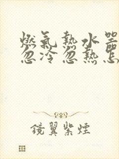 燃气热水器洗澡忽冷忽热怎么解决