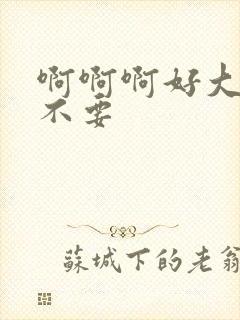 啊啊啊好大好爽不要