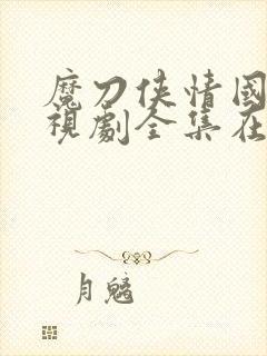 魔刀侠情国语电视剧全集在线观看高清