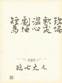 短剧温软玫瑰沦为他心尖偏宠在线看