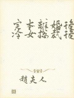 完本离婚后,高冷女总裁后悔