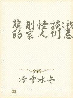 规则怪谈:祝我的家人们忌日快乐小说在线