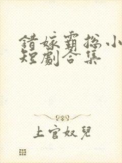 错嫁霸总小甜妻短剧合集封面