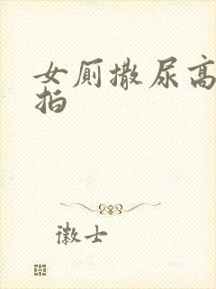 女厕撒尿高清偷拍