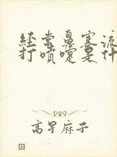 经常鼻塞流鼻涕打喷嚏是什么原因