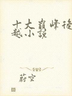 十大巅峰后宫穿越小说