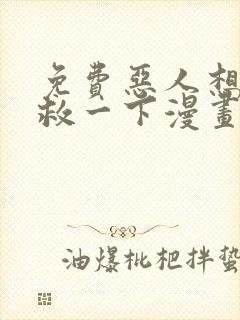 免费恶人想要抢救一下漫画在线看